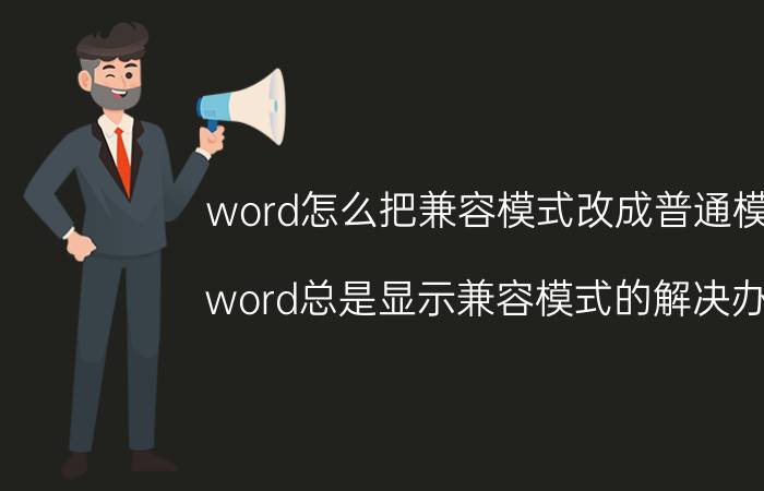 word怎么把兼容模式改成普通模式 word总是显示兼容模式的解决办法？